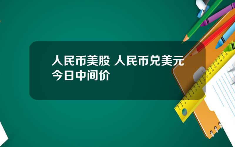 人民币美股 人民币兑美元今日中间价